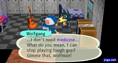 Wolfgang: ...I don't need medicine... What do you mean, I can stop playing tough guy? Gimme that, wolfman!