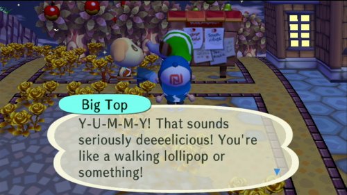 Big Top: Y-U-M-M-Y! That sounds seriously deeeelicious! You're like a walking lollipop or something!
