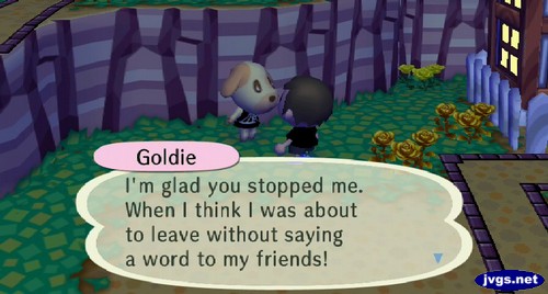 Goldie: I'm glad you stopped me. When I think I was about to leave without saying a word to my friends!