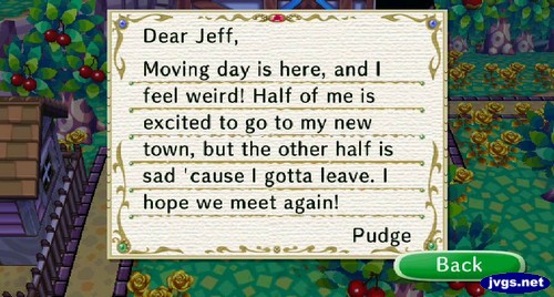 Dear Jeff, Moving day is here, and I feel weird! Half of me is excited to go to my new town, but the other half is sad 'cause I gotta leave. I hope we meet again! -Pudge