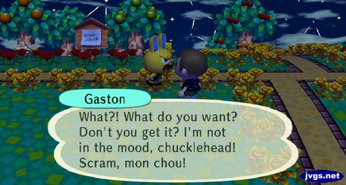 Gaston: What?! What do you want? Don't you get it? I'm not in the mood, chucklehead! Scram, mon chou!