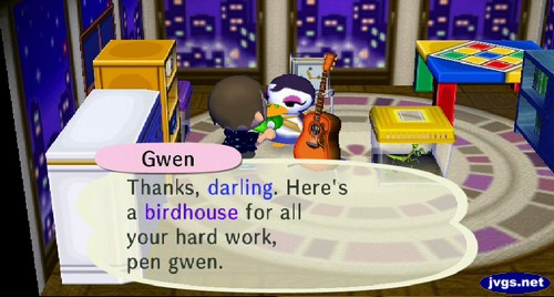 Gwen: Thanks, darling. Here's a birdhouse for all your hard work, pen gwen.