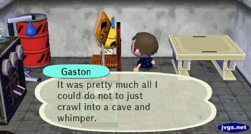 Gaston: It was pretty much all I could do not to just crawl into a cave and whimper.