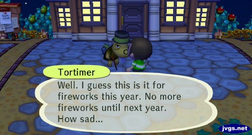 Tortimer: Well. I guess this is it for fireworks this year. No more fireworks until next year. How sad...