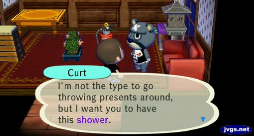 Curt: I'm not the type to go throwing presents around, but I want you to have this shower.