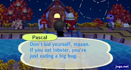 Pascal: Don't kid yourself, maaan. If you eat lobster, you're just eating a big bug.