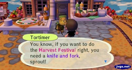 Tortimer: You know, if you want do the Harvest Festival right, you need a knife and fork, sprout!