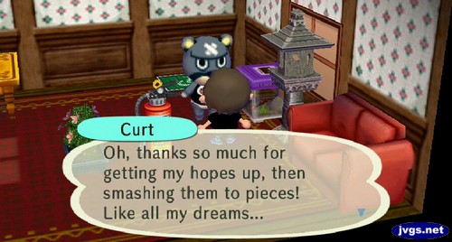 Curt: Oh, thanks so much for getting my hopes up, then smashing them to pieces! Like all my dreams...