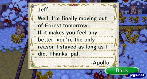 Jeff, Well, I'm finally moving out of Forest tomorrow. If it makes you feel any better, you're the only reason I stayed as long as I did. Thanks, pal. -Apollo