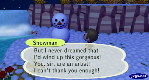 Snowman: But I never dreamed that I'd wind up this gorgeous! You, sir, are an artist! I can't thank you enough!