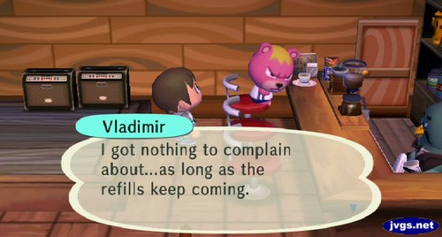 Vladimir: I got nothing to complain about...as long as the refills keep coming.