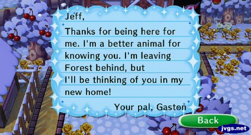 Jeff, Thanks for being here for me. I'm a better animal for knowing you. I'm leaving Forest behind, but I'll be thinking of you in my new home! -Your pal, Gaston