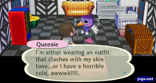 Queenie: I'm either wearing an outfit that clashes with my skin tone...or I have a horrible cold, awwwk!!!!.