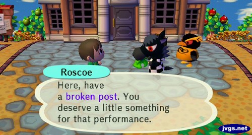 Roscoe: Here, have a broken post. You deserve a little something for that performance.