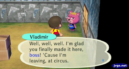 Vladimir: Well, well, well. I'm glad you finally made it here, boss! 'Cause I'm leaving, at circus.
