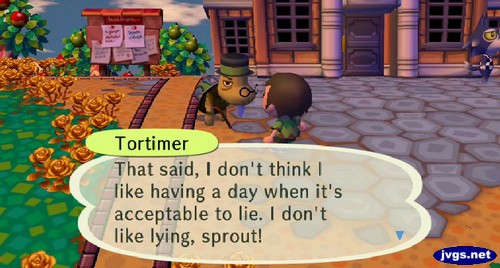 Tortimer: That said, I don't think I like having a day when it's acceptable to lie. I don't like lying, sprout!