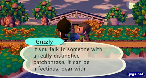 Grizzly: If you talk to someone with a really distinctive catchphrase, it can be infections, bear with.