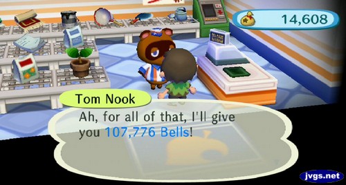 Tom Nook: Ah, for all of that, I'll give you 107,776 bells!