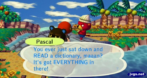 Pascal: You ever just sat down and READ a dictionary, maaan? It's got EVERYTHING in there!
