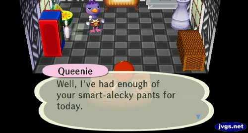 Queenie: Well, I've had enough of your smart-alecky pants for today.