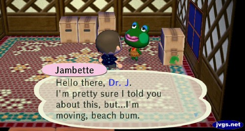 Jambette: Hello there, Dr. J. I'm pretty sure I told you about this, but...I'm moving, beach bum.