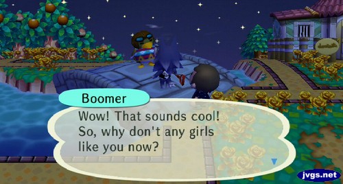 Boomer: Wow! That sounds cool! So, why don't any girls like you now?