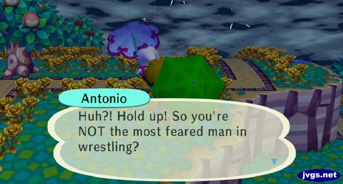 Antonio: Huh?! Hold up! So you're NOT the most feared man in wrestling?