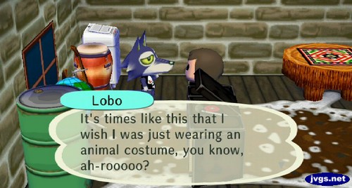 Lobo: It's times like this that I wish I was just wearing an animal costume, you know, ah-rooooo?