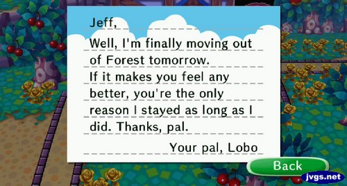 Jeff, Well, I'm finally moving out of Forest tomorrow. If it makes you feel any better, you're the only reason I stayed as long as I did. Thanks, pal. Your pal, Lobo