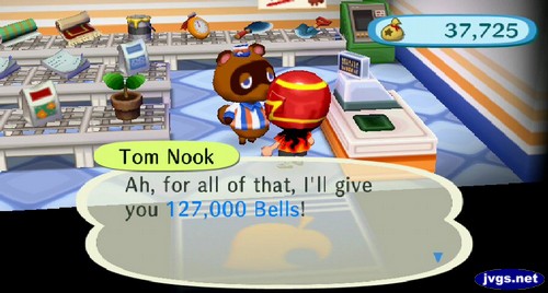 Tom Nook: Ah, for all of that, I'll give you 127,000 bells.