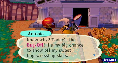 Antonio: Know why? Today's the Bug-Off! It's my big chance to show off my sweet bug-wrassling skills.