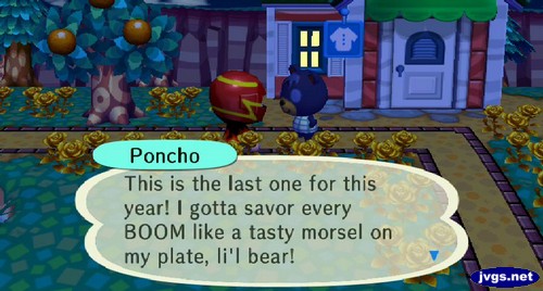 Poncho: This is the last one for this year! I gotta savor every BOOM like a tasty morsel on my plate, li'l bear!