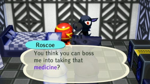 Roscoe: You think you can boss me into taking that medicine?