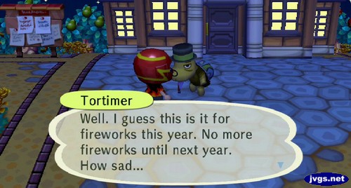 Tortimer: Well. I guess this is it for fireworks this year. No more fireworks until next year. How sad...