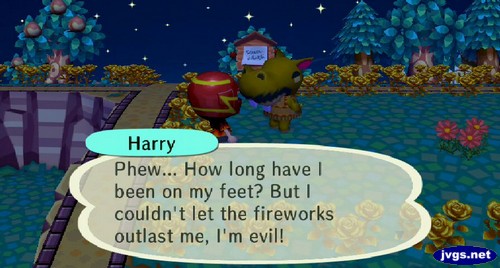 Harry: Phew... How long have I been on my feet? But I couldn't let the fireworks outlast me, I'm evil!