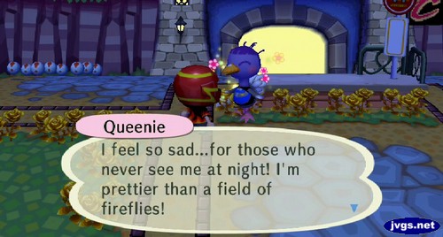 Queenie: I feel so sad...for those who never see me at night! I'm prettier than a field of fireflies!