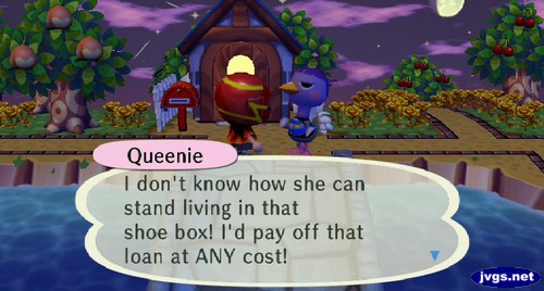 Queenie: I don't know how she can stand living in that shoe box! I'd pay off that loan at ANY cost!