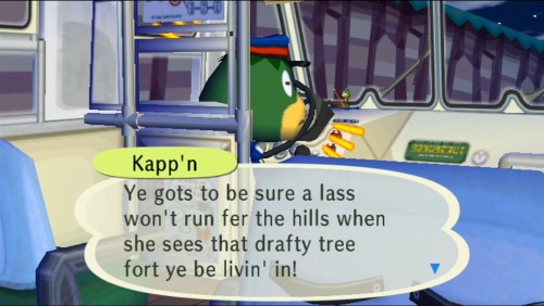 Kapp'n: Ye gots to be sure a lass won't run for the hills when she sees that drafty tree fort ye be livin' in!