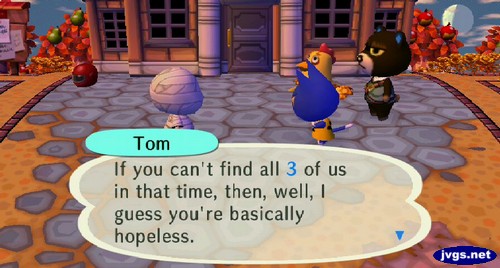 Tom: If you can't find all 3 of us in that time, then, well, I guess you're basically hopeless.