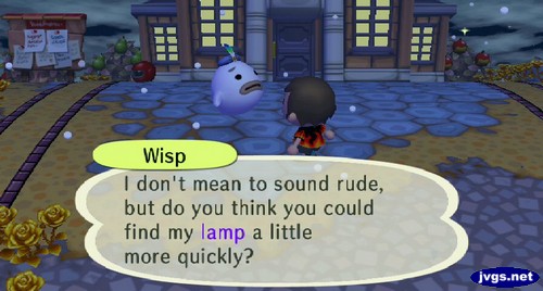 Wisp: I don't mean to sound rude, but do you think you could find my lamp a little more quickly?