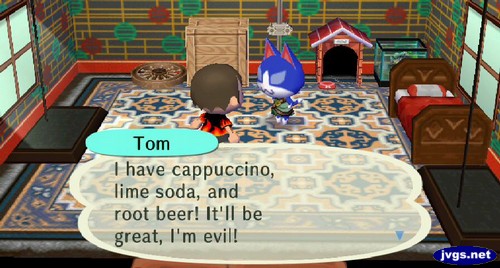 Tom: I have cappuccino, lime soda, and root beer! It'll be great, I'm evil!