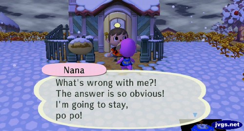 Nana: What's wrong with me?! The answer is so obvious! I'm going to stay, po po!