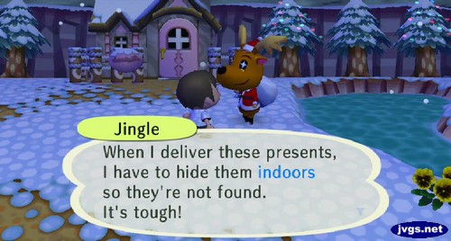 Jingle: When I deliver these presents, I have to hide them indoors so they're not found. It's tough!
