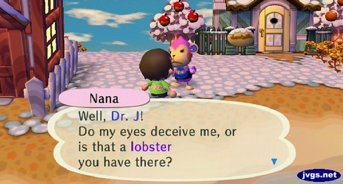 Nana: Well, Dr. J! Do my eyes deceive me, or is that a lobster you have there?
