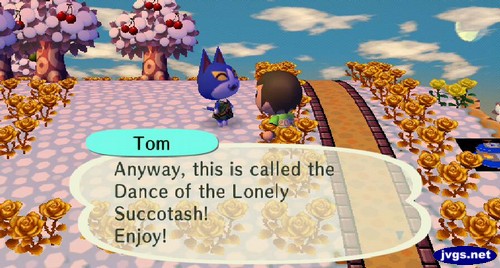 Tom: Anyway, this is called the Dance of the Lonely Succotash! Enjoy!