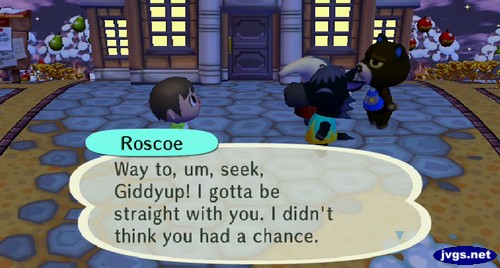 Roscoe: Way to, um, seek, Giddyup! I gotta be straight with you, I didn't think you had a chance.