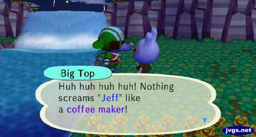 Big Top: Huh huh huh huh! Nothing screams 'Jeff' like a coffee maker!