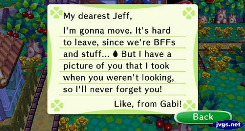 My dearest Jeff, I'm gonna move. It's hard to leave, since we're BFFs and stuff... But I have a picture of you that I took when you weren't looking, so I'll never forget you! -Like, from Gabi!