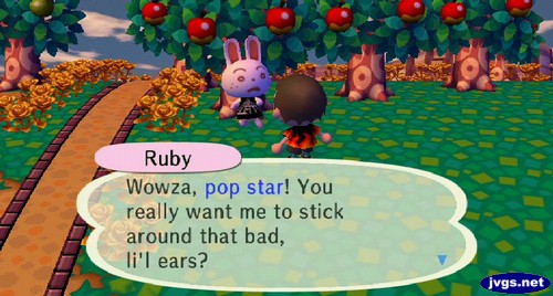 Ruby: Wowza, pop star! You really want me to stick around that bad, li'l ears?