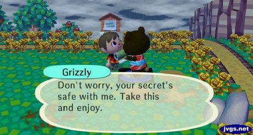Grizzly: Don't worry, your secret's safe with me. Take this and enjoy.